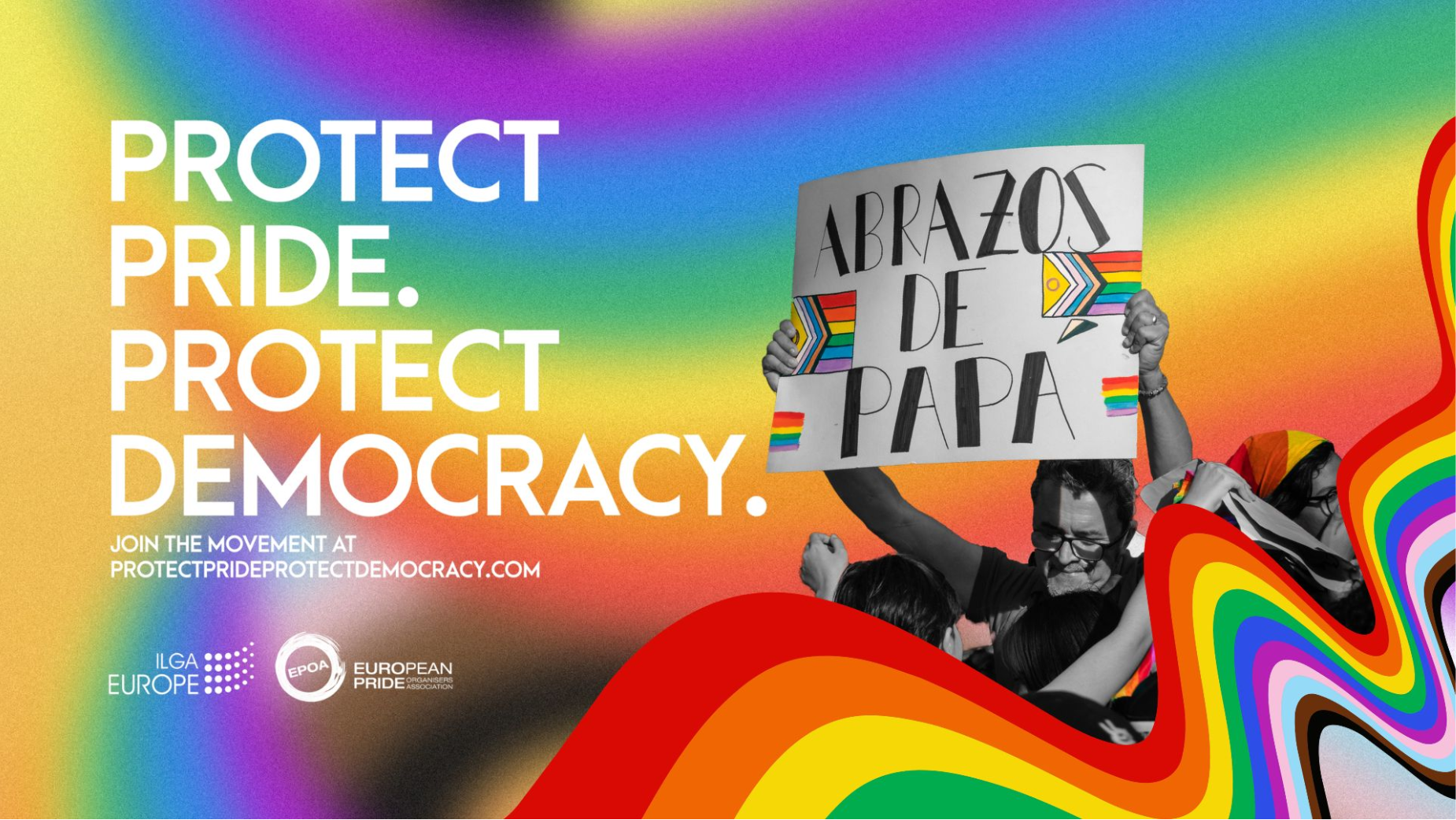 Visuel principal de la campagne Protect Pride Protect Democracy signée par l'agence Hey Honey pour ILGA-Europe et l'European Pride Organisers Association lancée le 9 juillet 2026, fond composé d'un dégradé arc-en-ciel flouté aux couleurs de la Pride flag rouge orange jaune vert bleu et violet, à gauche accroche en très grandes capitales blanches PROTECT PRIDE. PROTECT DEMOCRACY. suivie de la mention Join the movement at protectprideprotectdemocracy.com, à droite photographie noir et blanc d'un homme moustachu à lunettes portant à bout de bras une pancarte carton avec l'inscription manuscrite ABRAZOS DE PAPA entourée de mini drapeaux Progress Pride flag, logos ILGA Europe et EPOA European Pride Organisers Association en bas à gauche